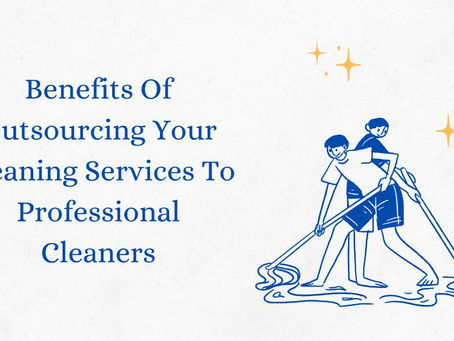 Benefits Of Outsourcing Your Cleaning Services To Professional Cleaners