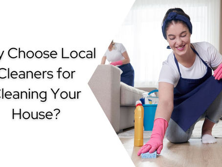 Why Choose Local Cleaners for Cleaning Your House?
