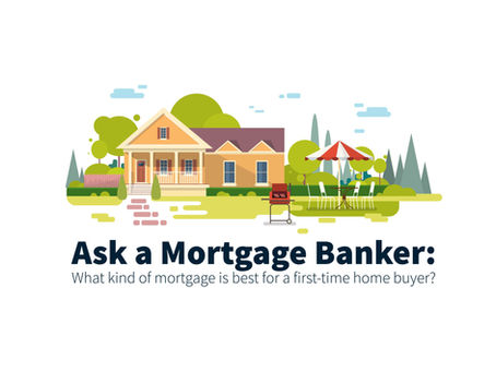 Ask a Mortgage Banker: What Kind Of Mortgage Is Best For A First-Time Home Buyer?