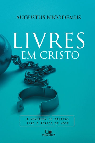 Livres em Cristo: a mensagem de Gálatas para a igreja de hoje