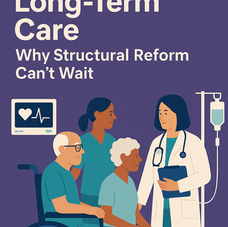 Reimagining Long Term Care: Why Structural Reform Can’t Wait