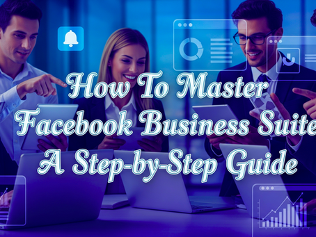 How To Master Facebook Business Suite: A Step-by-Step Guide