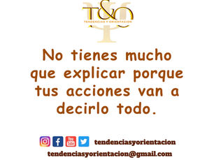 No tienes mucho que explicar porque tus acciones van a decirlo todo.