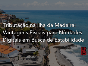 Tributação na Ilha da Madeira: Vantagens Fiscais para Nômades Digitais em Busca de Estabilidade