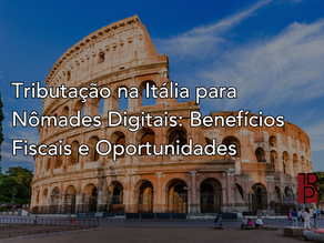 Tributação na Itália para Nômades Digitais: Benefícios Fiscais e Oportunidades