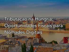 Tributação na Hungria: Oportunidades Fiscais para Nômades Digitais