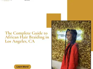 The Complete Guide to African Hair Braiding in Los Angeles, CA