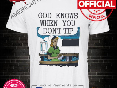 God knows when you don’t tip official shirt