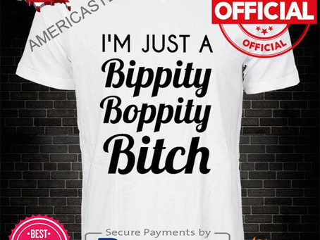 I’m just a bippity boppity bitch shirt