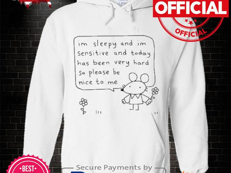 Im sleepy and I’m sensitive and today has been very hard so please be nice to me shirt