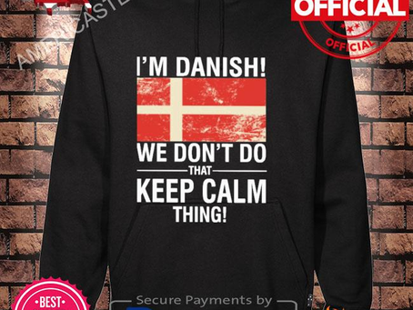I’m danish we don’t do that keep calm thing shirt