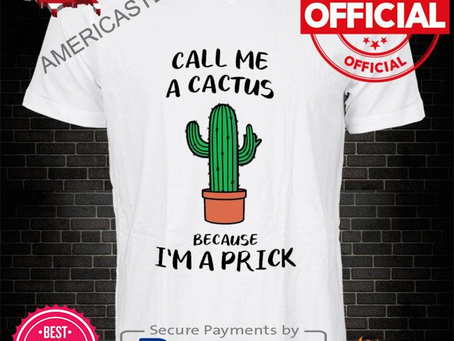 Call me a cactus because I’m a prick shirt