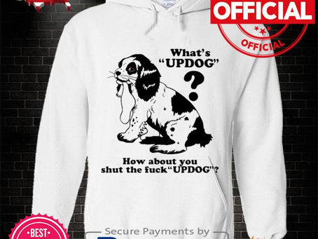 What’s updog how about you shut the fuck updog shirt