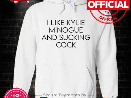 I like kylie minogue and sucking cock shirt