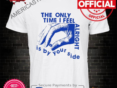 Americastee - Official The only time I feel alright is by your side shirt