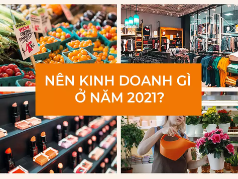 NÊN KINH DOANH GÌ VÀO NĂM 2021?
