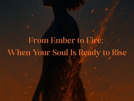 From Ember to Fire: When Your Soul Is Ready to Rise