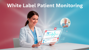 How White Label Patient Monitoring is Revolutionizing Remote Healthcare