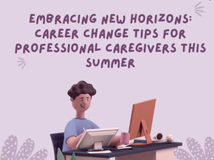 6/10/24/Embracing New Horizons: Career Change Tips for the Professional Caregivers this Summer