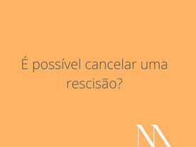 É possível cancelar uma rescisão?