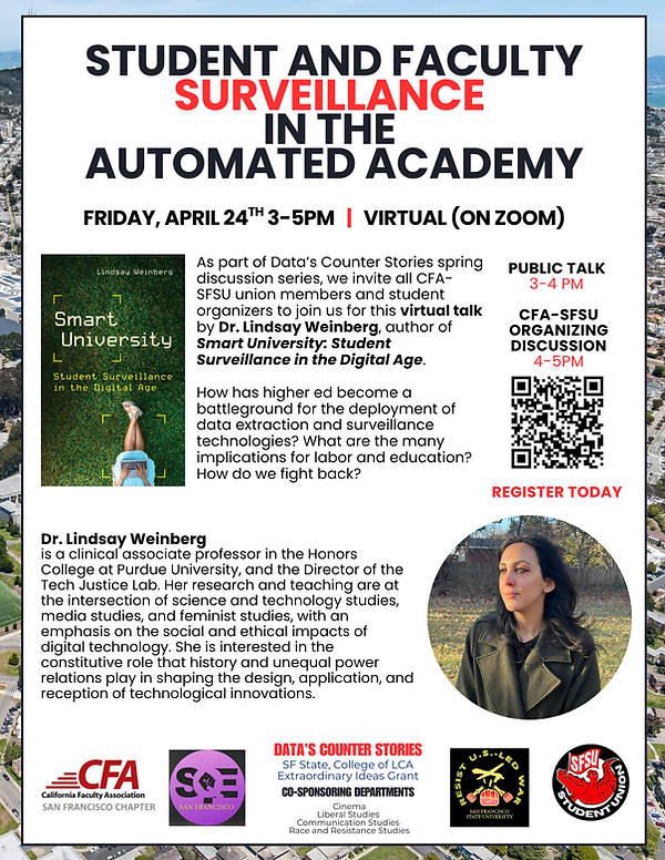 Flyer for "Student and Fauclty Surveillance in the Automated Academy" event where Lindsay Weinberg gave a public talk. She discussed the following questions: How hashigher ed become a battleground for the deployment of data exraction and surveillance technologies? What are the many implications for labor and education? How do we fight back?