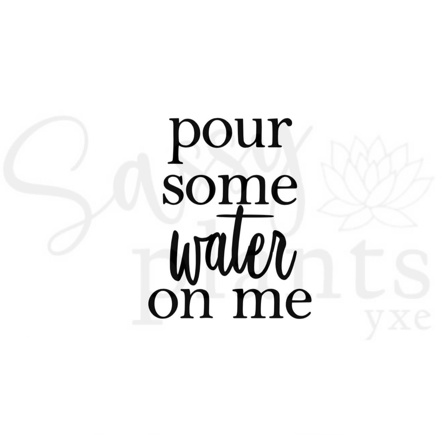 Pour some water on me