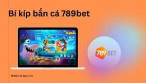 Bí quyết chơi game bắn cá đổi thưởng tại 789bet (Phần 1)
