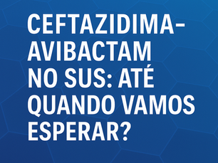 Ceftazidima-avibactam no SUS: até quando vamos esperar?