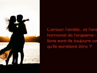Quand l'orgasme brouille les cartes : l'attachement, un jeu de miroirs entre amour, amitié et désir.
