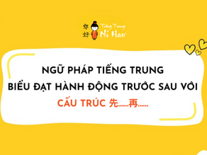 Ngữ Pháp Tiếng Trung: Cách Biểu Đạt Hành Động Trước Sau Bằng Tiếng Trung Với Cấu Trúc 先...再...