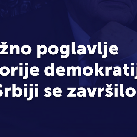 Važno poglavlje istorije demokratije u Srbiji se završilo