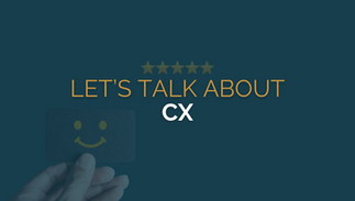 Let's talk about CX