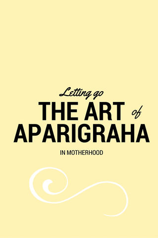 Letting Go: The Art of Aparigraha in Motherhood