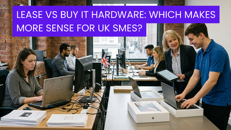 Lease vs Buy IT Hardware: Which Makes More Sense for UK SMEs?