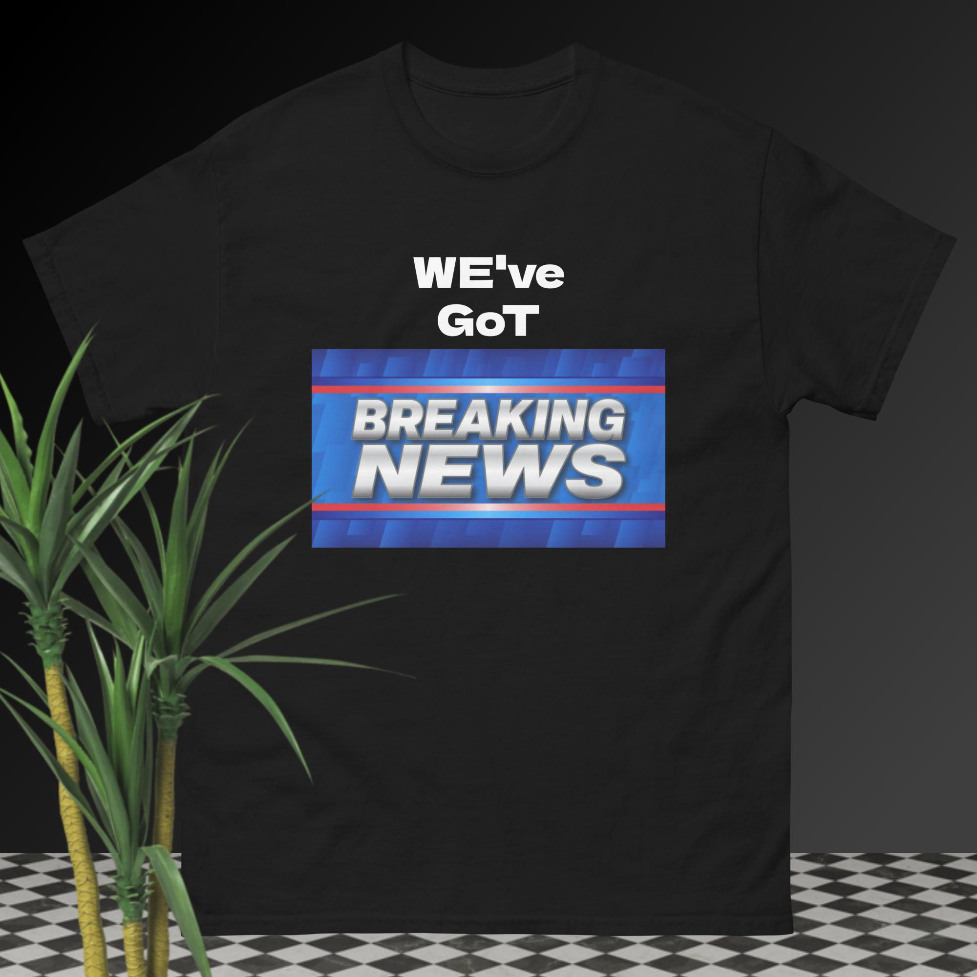 "WE've GoT BREAKING NEWS!" Unisex classic tee