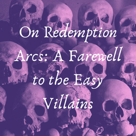 On Redemption Arcs: A farewell to the easy villain