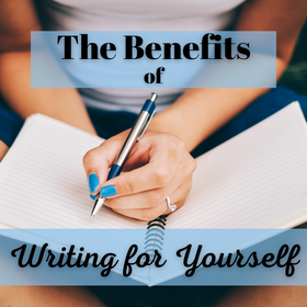 The Benefits of Writing for Yourself