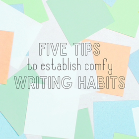 Five Tips to Establish Comfy Writing Habits