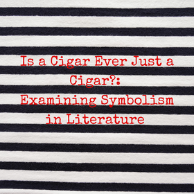 Is a Cigar Ever Just a Cigar?: Examining Symbolism in Literature