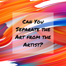 Can You Separate the Art From the Artist?