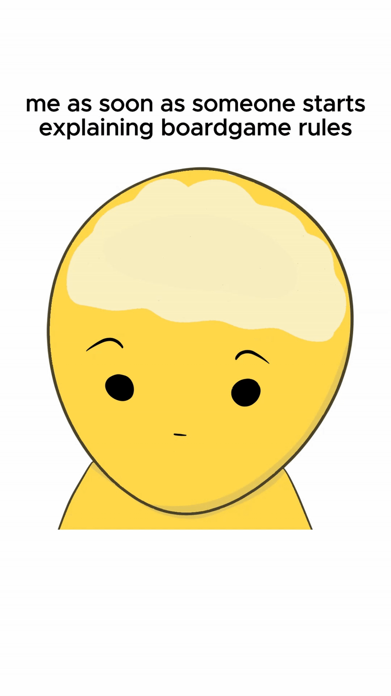 me as soon as someone starts explaining boardgame rules