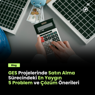 GES Projelerinin Satın Alma Süreçlerinde Yaşanan En Yaygın 5 Problem ve Çözüm Önerileri