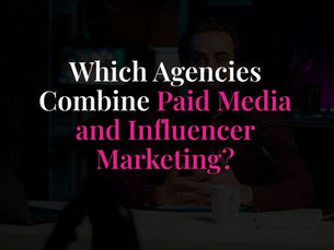 Which Agencies Combine Paid Media and Influencer Marketing?
