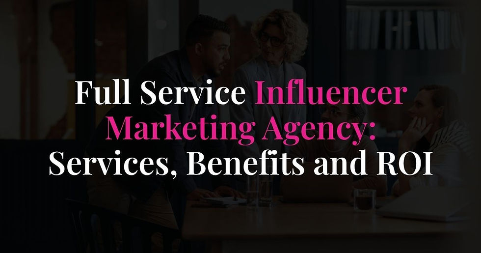 Full Service Influencer Marketing Agency Services, Benefits and ROI