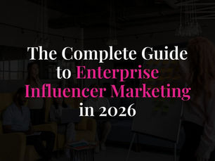 The Complete Guide to Enterprise Influencer Marketing in 2026