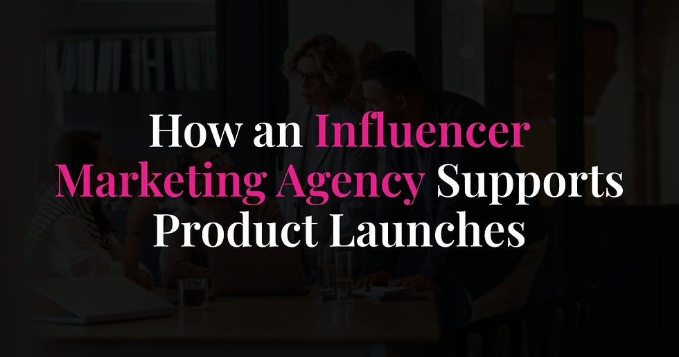 How an Influencer Marketing Agency Supports Product Launches