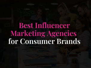 Best Influencer Marketing Agencies for Consumer Brands
