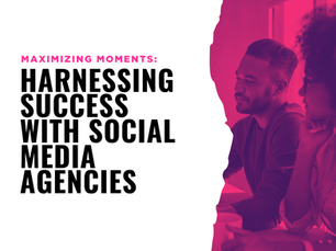 Maximizing Moments: Harnessing Success with Social Media Agencies