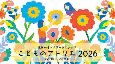 夏休みキッズワークショップ　こどものアトリエ2026