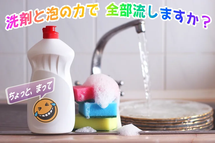洗剤と泡の力で油を全部流していませんか?